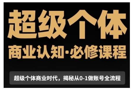 超级个体商业认知觉醒视频课，商业认知·必修课程揭秘从0-1账号全流程-最全项目网