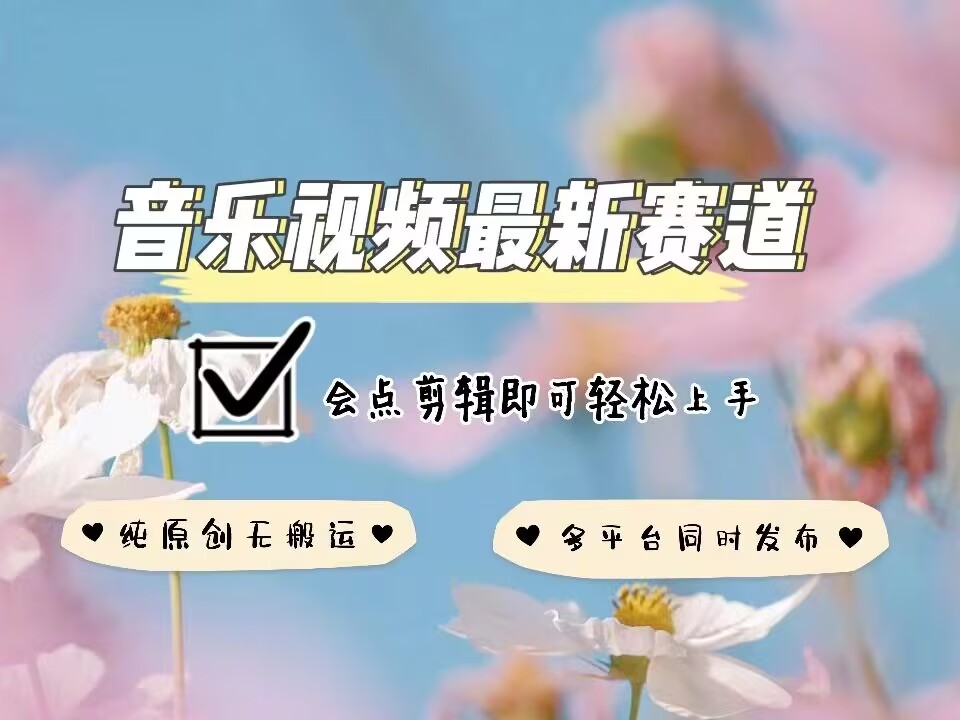 音乐视频赛道最新玩法，纯原创不违规，可所有平台同时发布，会点剪辑即可轻松拿捏-最全项目网