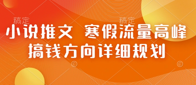 小说推文 寒假流量高峰 搞钱方向详细规划-最全项目网