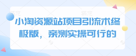 小淘资源站项目引流术终极版，亲测实操可行的-最全项目网