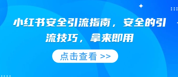 小红书安全引流指南，安全的引流技巧，拿来即用-最全项目网