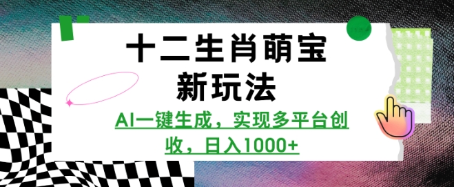 十二生肖萌宝新玩法，AI一键生成，实现多平台创收，日入多张-最全项目网