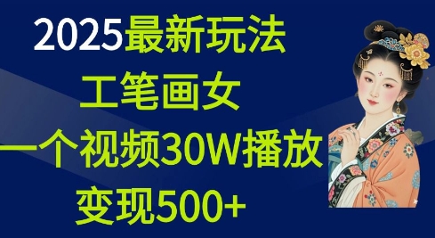 2025最新玩法，工笔画美女，一个视频30万播放变现500+-最全项目网