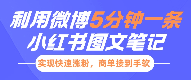 小红书利用微博5分钟一条图文笔记，实现快速涨粉，商单接到手软-最全项目网