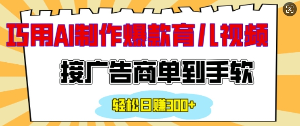 用AI制作情感育儿爆款视频，接广告商单到手软，日入200+-最全项目网