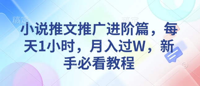 小说推文推广进阶篇，每天1小时，月入过W，新手必看教程-最全项目网