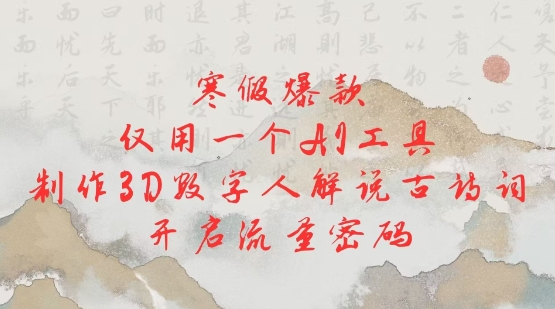 寒假爆款，仅用一个AI工具，制作3D数字人解说古诗词，开启流量密码-最全项目网