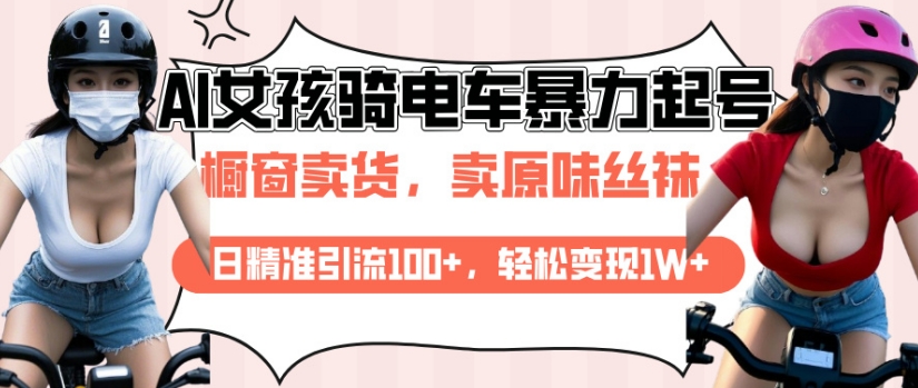AI起号美女骑电车视频，日精准引流100+，轻松变现1W+-最全项目网