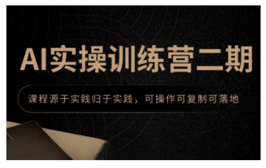AI实操训练营二期，课程源于实践归于实践，可操作可复制可落地-最全项目网