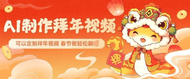 AI制作送祝福拜年视频，过年惊艳你的朋友圈可以定制拜年视频，AI一键生，春节做轻松躺Z-最全项目网