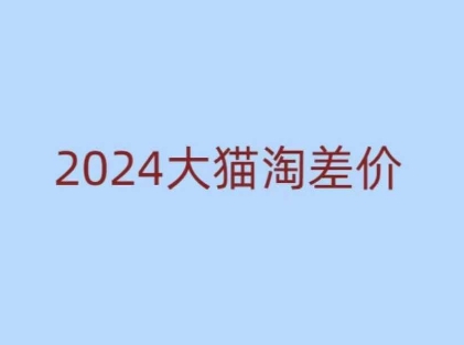 2024版大猫淘差价课程，新手也能学的无货源电商课程-最全项目网