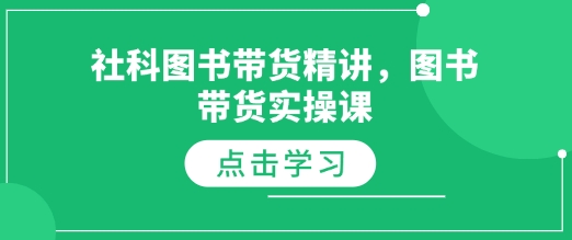 社科图书带货精讲，图书带货实操课-最全项目网