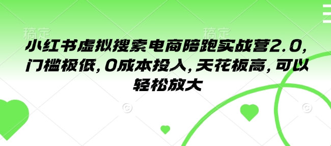 小红书虚拟搜索电商陪跑实战营2.0，门槛极低，0成本投入，天花板高，可以轻松放大-最全项目网