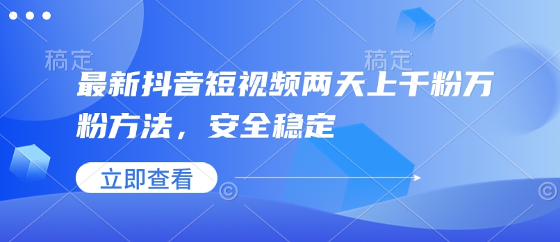 最新抖音短视频两天上千粉万粉方法，安全稳定-最全项目网
