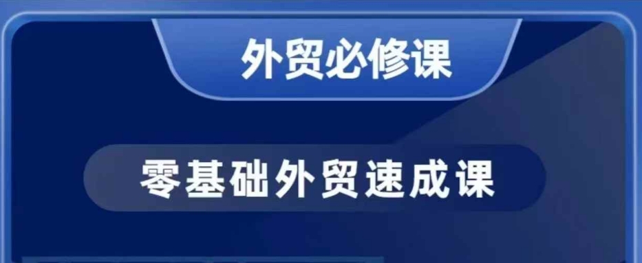 零基础外贸必修课，开发客户商务谈单实战，40节课手把手教-最全项目网