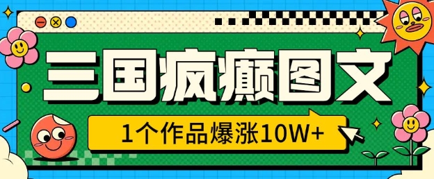 三国疯癫图文，1个作品爆涨10W+，3分钟教会你，趁着风口无脑冲(附详细教学)-最全项目网