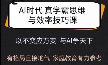 Ai时代真学霸思维与学习方法课，有格局且接地气，家庭教育有力参考-最全项目网
