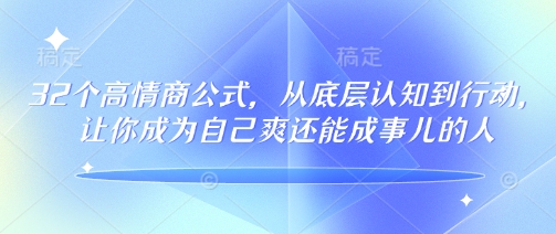 32个高情商公式，​从底层认知到行动，让你成为自己爽还能成事儿的人，133节完整版-最全项目网