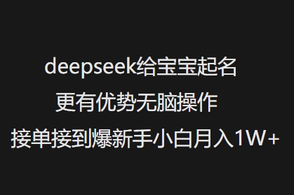 deepseek给宝宝起名更有优势无脑操作接单接到爆新手小白月入1W+-最全项目网