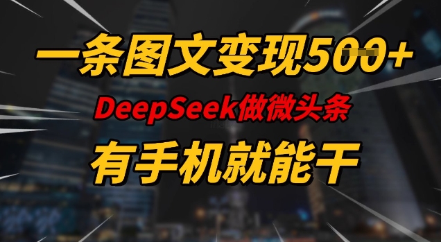 一条图文变现5张，DeeSeep微头条，有手机就能做-最全项目网
