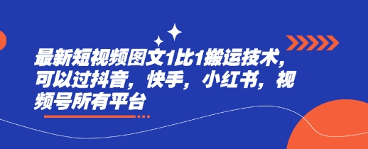 最新短视频图文1比1搬运技术，可以过抖音，快手，小红书，视频号所有平台-最全项目网