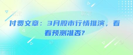 付费文章：3月股市行情推演，看看预测准否?-最全项目网