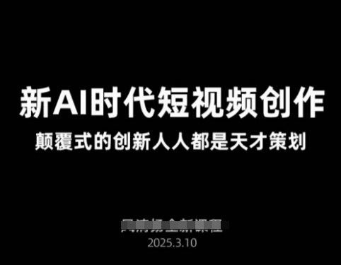 AI新时代短视频创作2025年3月新课，​颠覆式的创新人人都是天才策划-最全项目网