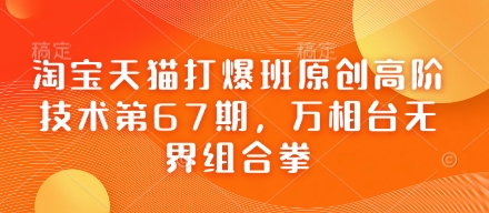 淘宝天猫打爆班原创高阶技术第67期，万相台无界组合拳-最全项目网