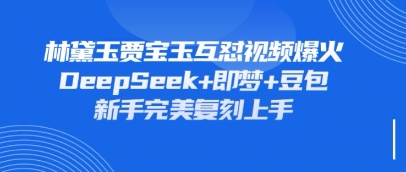 持续爆火的林黛玉贾宝玉互怼视频，比爽文还好看，利用DeepSeek+即梦+豆包就可以完美复刻-最全项目网