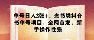 单号日入2张+，念书类抖音书单号项目，全网首发，新手操作性强-最全项目网