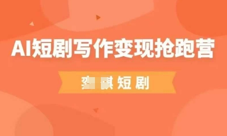 AI短剧写作变现抢跑营，门槛低，0基础，普通人做副业的绝佳机会-最全项目网