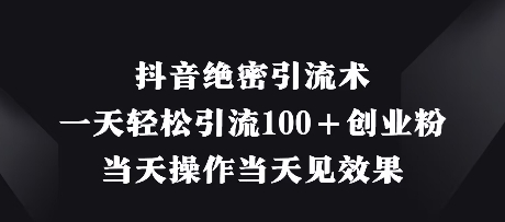 抖音绝密引流术，一天轻松引流100+创业粉，当天操作当天见效果-最全项目网