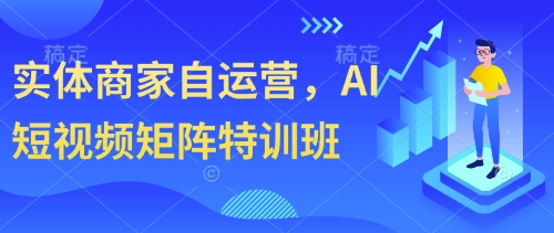 实体商家自运营，AI短视频矩阵特训班-最全项目网