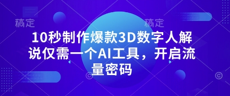 10秒制作爆款3D数字人解说仅需一个AI工具，开启流量密码-最全项目网
