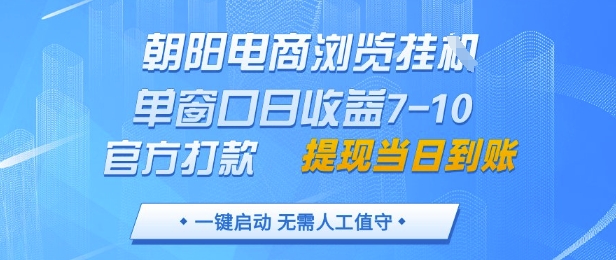 朝阳电商浏览挂G，单窗口日收益7-10，官方打款，单日提现到账，支持手机电脑【揭秘】-最全项目网