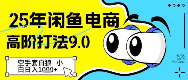 25年闲鱼电商高阶打法9.0，空手套白狼，小白日入几张-最全项目网