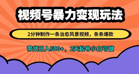 视频号暴力变现玩法，2分钟制作一条治愈风景视频，条条爆款，挂橱窗带货日入多张，2天起号小白可做-最全项目网