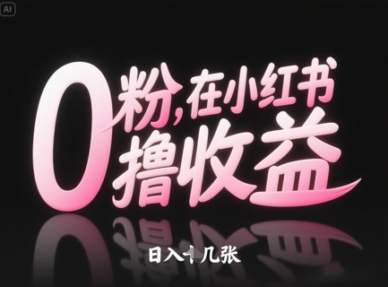 0粉在小红书撸收益，日入几张-最全项目网