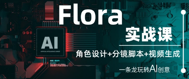 Flora实战课：角色设计+分镜脚本+视频生成，一条龙玩转AI创意-最全项目网