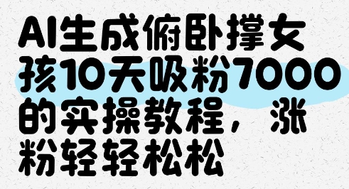 AI生成俯卧撑女孩，10天吸粉7000的实操教程，涨粉轻轻松松-最全项目网