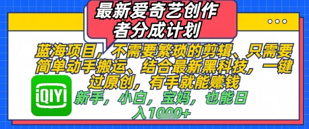 最新爱奇艺创作者分成计划，不需要繁琐的剪辑，只需要简单动手搬运，一键过原创，有手就能做-最全项目网