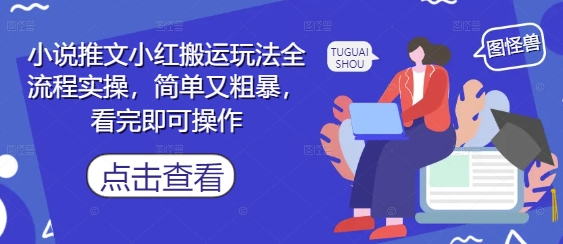 小说推文小红搬运玩法全流程实操，简单又粗暴，看完即可操作-最全项目网