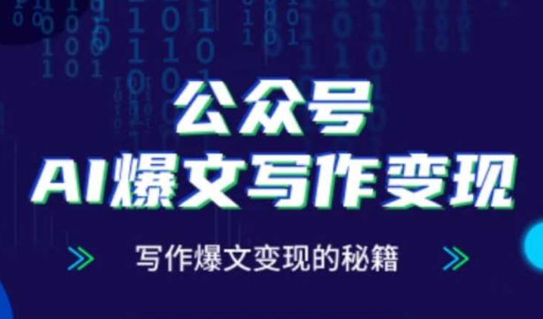 公众号AI爆文写作变现秘籍，零基础、指令、变现、涨粉必学的AI爆文写作课-最全项目网