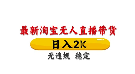 淘宝无人直播带货【最新】，日入2K，独家技术，无违规无封号，长期稳定，操作简单【揭秘】-最全项目网