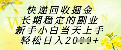 快递回收掘金项目，长期稳定的副业，新手小白当天上手，轻松日入1k+【揭秘】-最全项目网