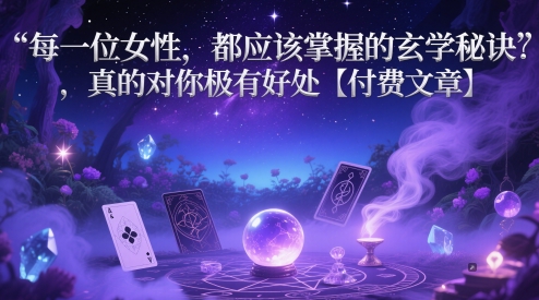 每一位女性，都应该掌握的玄学秘诀 ，真的对你极有好处【付费文章】-最全项目网