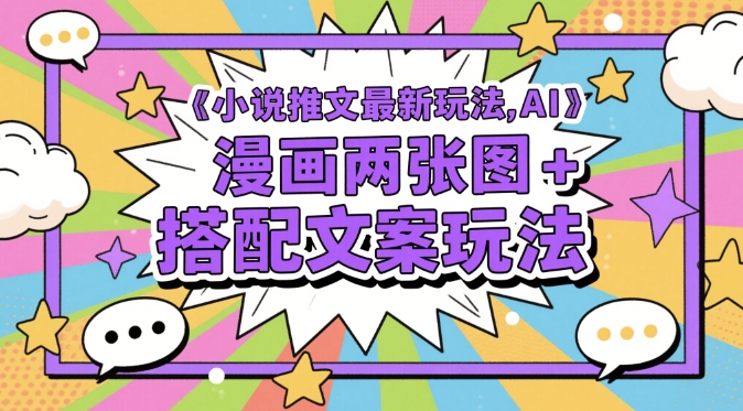 小说推文最新玩法，AI漫画两张图+搭配文案玩法-最全项目网