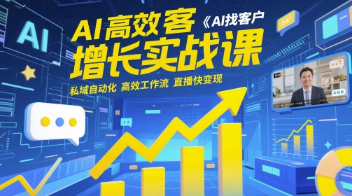 AI高效获客增长实战课，​AI找客户 私域自动化 高效工作流 直播快变现-最全项目网