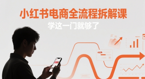 小红书电商全流程拆解课，学这一门就够了-最全项目网