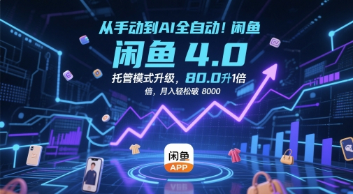 从手动到AI全自动！闲鱼4.0托管模式升级，效率提升10 倍，月入轻松破 8k【揭秘】-最全项目网